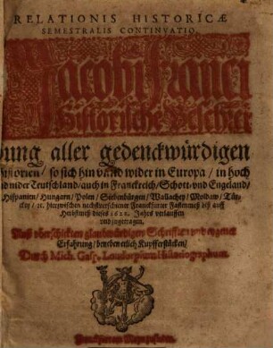 Relationis Historicae Semestralis Continvatio : Jacobi Franci Historische Beschreibung aller gedenckwürdigen Historien, so sich hin vnnd wider in Europa ... hierzwischen nechstverschiener Franckfurter Fastenmeß biß auff Herbstmeß dieses 1622. Jahrs verlauffen vnd zugetragen