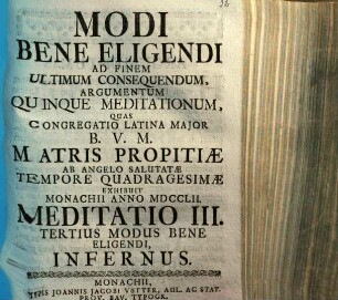 Modi Bene Eligendi Ad Finem Ultimum Consequendum, Argumentum Quinque Meditationum : Quas Congregatio Latina Major B.V.M. Matris Propitiæ ab Angelo Salutatæ Tempore Quadragesimæ Exhibuit Monachii Anno MDCCLII., Meditatione III.. Tertius Modus Bene Eligendi, Infernus