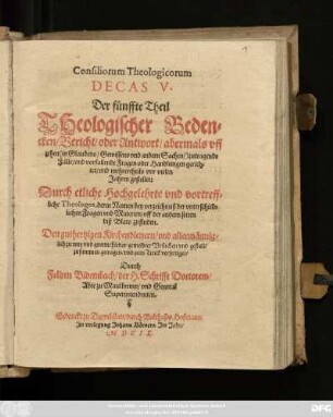 5: Consiliorum Theologicorum Decas ... Das ist/ ... Theologischer Bedencken/ Bericht/ oder Antwort/ auff mancherley ... zutragende Fäll/ und vorfallende Fragen/ oder Handlungen gerichtet/ und mehrern Theils vor vielen Jaren gestellet: Durch ettliche Hochgelehrte und vortreffliche Theologos ... : Nun aber ... zusammen getragen/ und zum Truck befördert ...