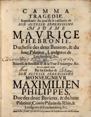 Camma Tragedie : Representée Au jour de la naissance de ... Maurice Phebronie, Duchesse des deuz Bavieres ... Née Princesse de Bovillon & de la Tour d'Auvergne, &c. Le 12. Avril 1670. Par les Ordres de Son Altesse Serenissime Monseigneur Maximilien Philippes, Duc des deux Bavieres ...