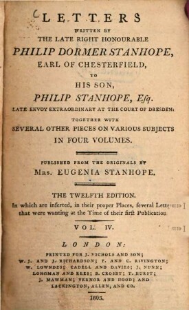 Letters Written By The Late Right Honourable Philip Dormer Stanhope, Earl Of Chesterfield, To His Son, Philip Stanhope, Esq. Late Envoy-Extraordinary At The Court Of Dresden : Together with Several Other Pieces On Various Subjects ; In Four Volumes. 4