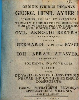 Ordinis iuridici Decanus Georg. Henr. Ayrer ... Guil. Arnoldi Bertram, Brunsvicensis, nec non Gerhardi von dem Busch et Ioh. Abrah. Ahasveri, Bremensium solemnia inauguralia indicit atque de varia gentium consuetudine Nervae Imp. quoque exemplo comprobata circa varias imperatorum regumque appellationes solemnes strictim disserit