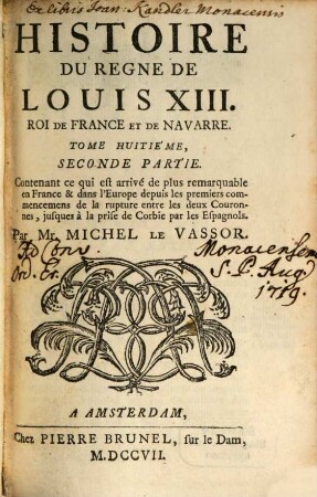 Histoire Du Regne De Louis XIII. Roi De France Et De Navarre, Tome Huitiéme, Seconde Partie. Contenant ce qui est arivé de plus remarquable en France & dans l'Europe, depuis les premiers commencemens de la rupture entre les deux Couronnes, jusques à la prise de Corbie par les Espagnols