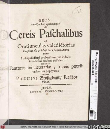 Diaskepsei hac qualicunque de Cereis Paschalibus ad Oratiunculas valedictorias Crastino die 2. Maji ... à discipulis frugi probatissimæque indolis in auditorio consueto pubblice recitandas Fautores rei litterariæ ... invitat Philippvs Großgebaur, Rector Vinar.