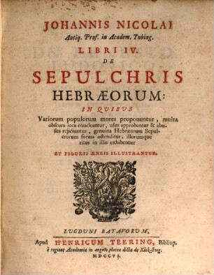 Johannis Nicolai Antiq. Prof. in Academ. Tubing. Libri IV. De Sepulchris Hebraeorum : in quibus Variorum populorum mores proponuntur, multa obscura loca enucleantur ... Et Figuris Aeneis Illustrantur
