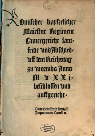 Romischer kayserlicher Maiestat Regiment Camergericht lantfride vnd Abschied. vff dem Reichstag zu wormbs Anno MVCXXj. beschlossen vnd aufgericht : Cum Priuilegio speciali Imperatris Caroli V.