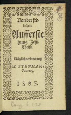 Von der frö=||lichen || Aufferste=||hung Jesu || Christi.|| Nützliche erinnerung || M. STEPHANI || Praetorij.|| ... ||