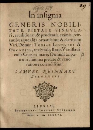 In insignia || GENERIS NOBILI=||TATE ... || clarissimi || Viri, Domini TOBIAE LINDNERI A' || GRÖNEICH, inclytaeq́; Reip. Vratislaui-||ensis Ciuis primarij: Domini ac pa-||troni ... || SAMVEL REINHART || BREGENSIS.||