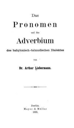 Das Pronomen und das Adverbium des babylonisch-talmudischen Dialektes / von Arthur Liebermann