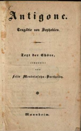 Antigone : Tragödie von Sophokles. Text der Chöre, componirt von Felix Mendelssohn-Bartholdy. (übersetzt von J. J. C. Donner). Dabei ein Mannheimer Theaterzettel vom 6. Aug. 1843 (Antigone)