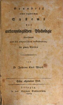 Grundriß eines eigentlichen Systems der anthropologischen Psychologie überhaupt und der empirischen insbesondere : in zwey Theilen, 1. Allgemeiner Theil