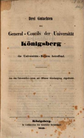 Drei Gutachten des General-Concils der Universität Königsberg die Universitäts-Reform betreffend : Aus den Universitäts-Acten mit höherer Genehmigung abgedruckt