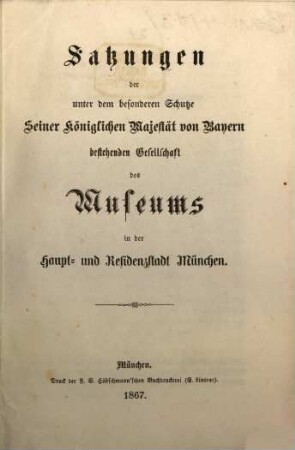 Satzungen der unter dem besonderen Schutze S. K. Maj. v. Bayern bestehenden Gesellschaft des Museums in der Haupt- & Residenzstadt München