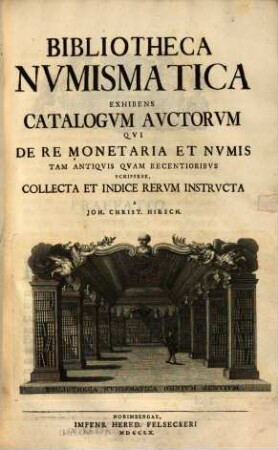 Bibliotheca Nvmismatica : Exhibens Catalogvm Avctorum Qvi De Re Monetaria Et Nvmis Tam Antiqvis Qvam Recentioribvs Scripsere
