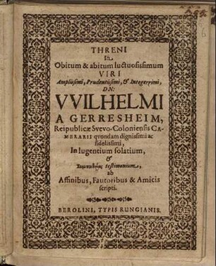 Threni In Obitum & abitum luctuosissimum Viri Amplissimi, Prudentissimi, & Integerrimi, Dn: Wilhelmi A Gerresheim, Reipublicae Suevo-Coloniensis Camerarii quondam dignissimi ac fidelissimi