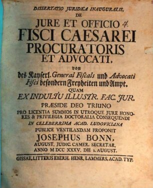 Diss. iur. inaug. de iure et officio fisci caesarei procuratoris et advocati, von des kayserl. General-Fiscals und Advocati Fisci besonderen Freyheiten und Ampt