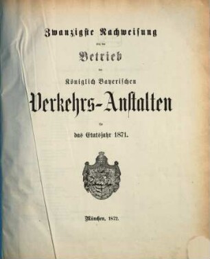 Nachweisung über den Betrieb der Königlich-Bayerischen Verkehrsanstalten : für das Etatsjahr ... 20. 1871