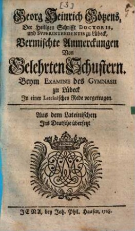 Georg Heinrich Götzens ... vermischte Anmerkungen von gelehrten Schustern : beym Examine des Gymnasii zu Lübeck in einer lateinischen Rede vorgetragen