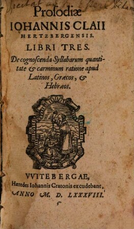 Prosodiae Johannis Claii Hertzbergensis libri tres : ... apud Lat., Graec. et Hebraeos