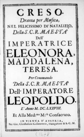 Creso : Drama per Musica, Nel Felicissimo Di' Natalizio ... Dell'Imperatrice Eleonora, Maddalena, Teresa ; Per Commando ... Dell'Imperatore Leopoldo. L'Anno M.DC.LXXVIII ...