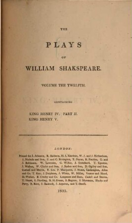 The plays of William Shakspeare : In 21 volumes ; with corrections and illustrations of various commentatores, Vol. 12. King Henry IV. : Part. 2. King Henry V.