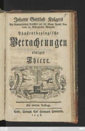 Johann Gottlob Krügers Der Artzneygelahrtheit Professors und der Königl. Preußis. Academie der Wissenschaften Mitglieds Physicotheologische Betrachtungen einiger Thiere