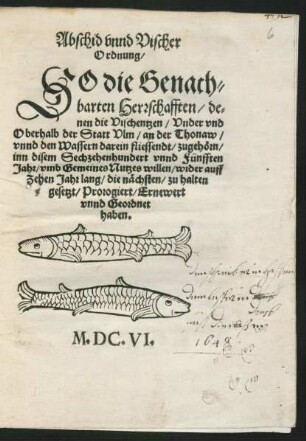 Abschid unnd Vischer Ordnung/ So die Genachbarten Herrschafften/ denen die Vischentzen/ Under und Oberhalb der Statt Ulm/ an der Thonaw/ unnd den Wassern darein fliessende/ zugehörn/ inn disem Sechzehenhundert unnd Fünfften Jahr/ umb Gemeines Nutzes willen/ wider auff Zehen Jahr lang/ die nächsten/zu halten gesetzt/ Protogiert/ Ernewert unnd Geordnet haben