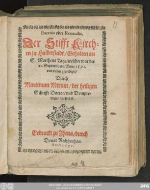 Encaenia oder Renoualia,|| Der Stifft Kirch=||en zu Halberstadt/ Gehalten an || S. Mattheus Tage/ welcher war der || 21. Septembris/ Anno 1591.|| vnd dabey geprediget/|| Durch || Martinum Mirum/ der heiligen || Schrifft Doctor/ vnd Dompre=||diger daselbst.||
