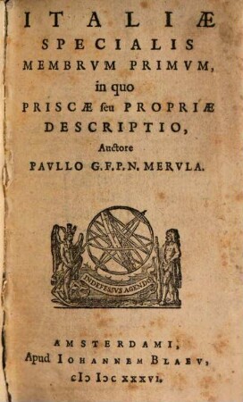 Paulli G.F. P.N. Merulae Cosmographiae generalis libri tres : item Geographiae particularis libri quatuor, quibus Europa in genere, speciatim Hispania, Gallia, Italia describuntur ; cum tabulis geographicis aeneis, multo quam antehac accuratioribus. [3], Italiae specialis membrum primum : in quo priscae seu propriae descriptio