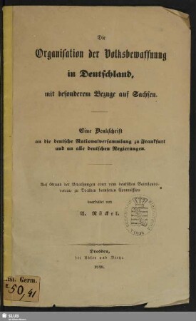 Die Organisation der Volksbewaffnung in Deutschland, mit besonderem Bezuge auf Sachsen : eine Denkschrift an die deutsche Nationalversammlung zu Frankfurt und an alle deutschen Regierungen : auf Grund der Berathungen einer vom deutschen Vaterlandsvereine zu Dresden berufenen Commission