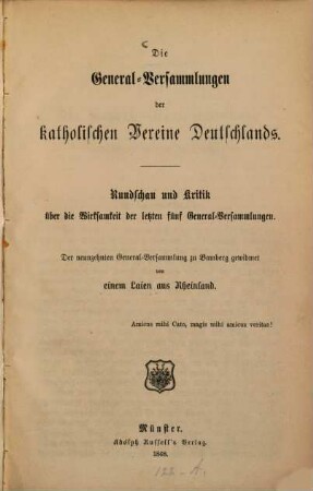 Die General-Versammlungen der katholischen Vereine Deutschlands : Rundschau und Kritik über die Wirksamkeit der letzten fünf General-Versammlungen ; der neunzehnten General-Versammlung zu Bamberg gewidmet