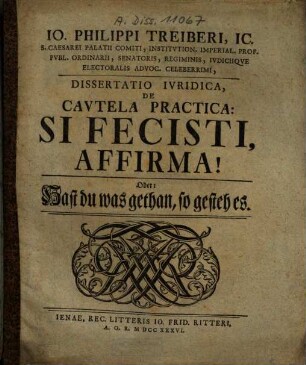 Io. Philippi Treiberi, IC. ... Dissertatio Ivridica, De Cavtela Practica: Si Fecisti, Affirma! Oder: Hast du was gethan, so gesteh es