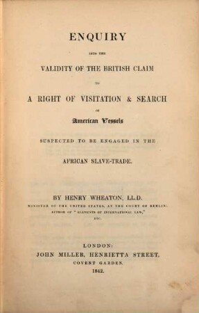 Enquiry into the validity of the british claim to a right of visitation et search of american vessels suspected to be engaged in the African slave-trade