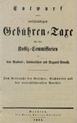Entwurf einer vollständigen Gebühren-Taxe für die Justiz-Commissarien in dem Mandats-, summarischen und Bagatell-Processe : zum Gebrauche der Gerichte, Sachwalter und der proceßführenden Parthei