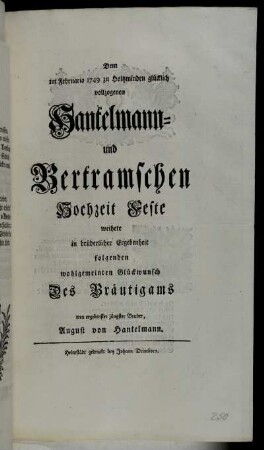 Dem im Februario 1749 zu Holtzminden glücklich vollzogenen Hantelmann- und Bertramschen Hochzeit Feste weihete in brüderlicher Ergebenheit folgenden wohlgemeinten Glückwunsch Des Bräutigams treu ergebenster jüngster Bruder, August von Hantelmann