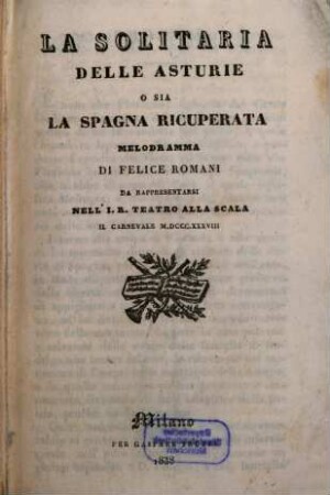La solitaria delle Asturie o sia La Spagna ricuperata : melodramma ; da rappresentarsi nell'I. R. Teatro alla Scala il carnevale 1838