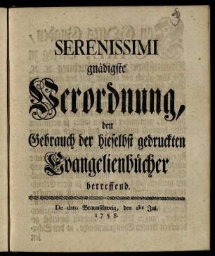 Serenissimi gnädigste Verordnung, den Gebrauch der hieselbst gedruckten Evangelienbücher betreffend : De dato Braunschweig, den 1sten Jul. 1758