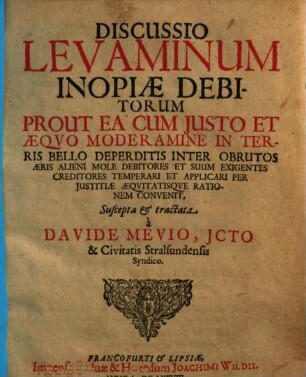 Discussio levaminum inopiae debitorum, prout ea cum iusto & aequo moderamine in terris bello deperditis inter obrutos aeris alieni mole debitores et suum exigentes creditores temperari et applicari per iustitiae aequitatisque rationem convenit
