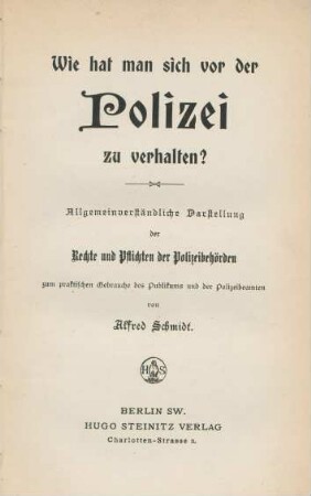 Wie hat man sich vor der Polizei zu verhalten? : allgemeinverständliche Darstellung der Rechte und Pflichten der Polizeibehörden zum praktischen Gebrauche des Publikums und der Polizeibeamten