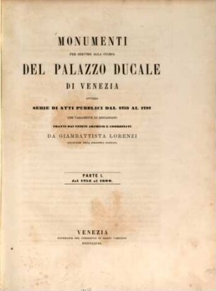 Monumenti per servire alla storia del Palazzo Ducale di Venezia : ovvero serie di atti pubblici dal 1253 al 1797, che variamente lo riguardano. 1. 1868/69
