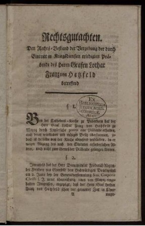 Rechtsgutachten. Den Rechts-Bestand der Vergebung der durch Eintritt in Kriegsdiensten erledigten Präbende des Herrn Grafen Lothar Franz von Hatzfeld betreffend