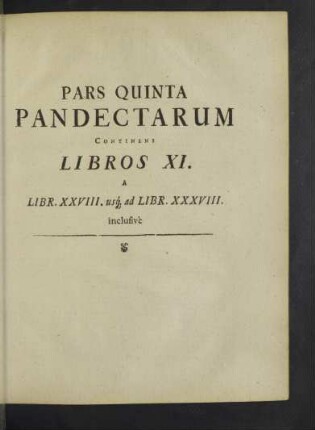 Pars Quinta Pandectarum continens Libros XI. a Libr. XXVIII. usque ad Libr. XXXVIII inclusivè.