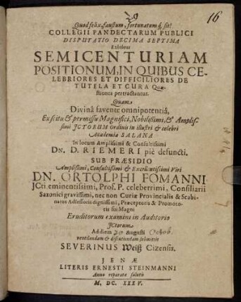Collegii Pandectarum Publici Disputatio Decima Septima Exhibens Semicenturiam Positionum, In Quibus Celebriores Et Difficiliores De Tutela Et Cura Quaestiones pertractantur