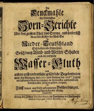 Die Denckmahle der Göttlichen Zorn-Gerichte Uber den grösten Theil von Europa, und sonderlich die an den Küsten der West-See In Nieder-Teutschland Sich befindende Einwohner, So sich durch Wind- und Wetter-Schaden auch eine entsetzliche Wasser-Fluth Und andere ausserordenliche gefährliche Begebenheiten mehr, bey Ausgang des 1717- und Anfang des 1718den Jahres mit fast totalen Ruin dererjenigen, die sie betroffen, und betrübtem Entsetzen aller, so davon gehöret, ereignet, In Fünff davon ans Licht gekommenen Beschreibungen, mit beygefügtem Kupffer-Stiche, vorgestellet