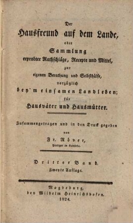 Der Hausfreund auf dem Lande, oder Sammlung erprobter Rathschläge, Recepte und Mittel, zur eigenen Berathung und Selbsthülfe, vorzüglich beym einsamen Landleben für Hausväter und Hausmütter, 3