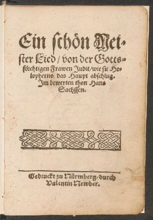 Ein schœn Mei=||ster Lied/ von der Gotts=||fœrchtigen Frawen Judit/ wie sie Ho=||lopherno das Haupt abschlug.|| Jm bewerten thon Hans || Sachsen.||