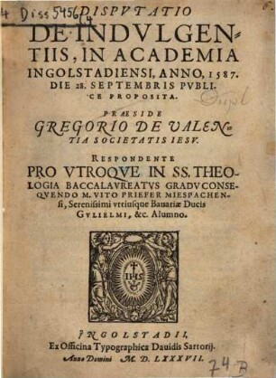 Dispvtatio De Indvlgentiis : In Academia Ingolstadiensi, Anno, 1587. Die 28. Septembris Publice Proposita