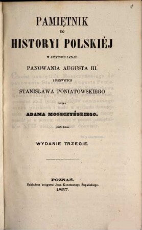 Pamiętnik do historyi polskiéj w ostatnich latach panowania Augusta III. i pierwszych Stanisława Poniatowskiego