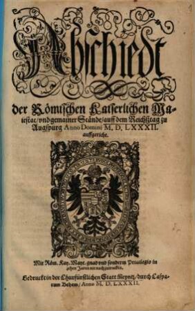 Abschiedt der Roemischen Kaiserlichen Maiestat, vnd gemainer Stände, auff dem Reichsztag zu Augspurg Anno Domini MDLXXXII auffgericht