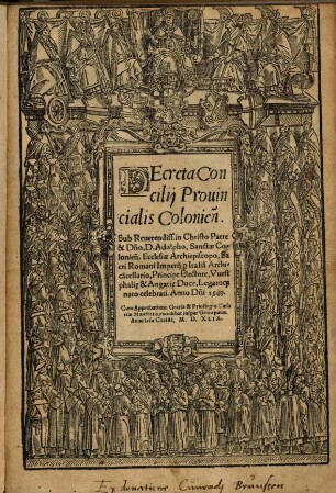 Decreta Concilii Provincialis Colonien[sis] : Sub Reverendiss. in Christo Patre & D[omi]no, D. Adolpho, Sanctae Colonien[sis] Ecclesiae Archiepiscopo, Sacri Romani Imperii p[er] Italia[m] Archica[n]cellario, Principe Electore, Westphali[a]e & Angari[a]e Duce, Legatoq[ue] nato celebrati, Anno D[omi]ni 1549